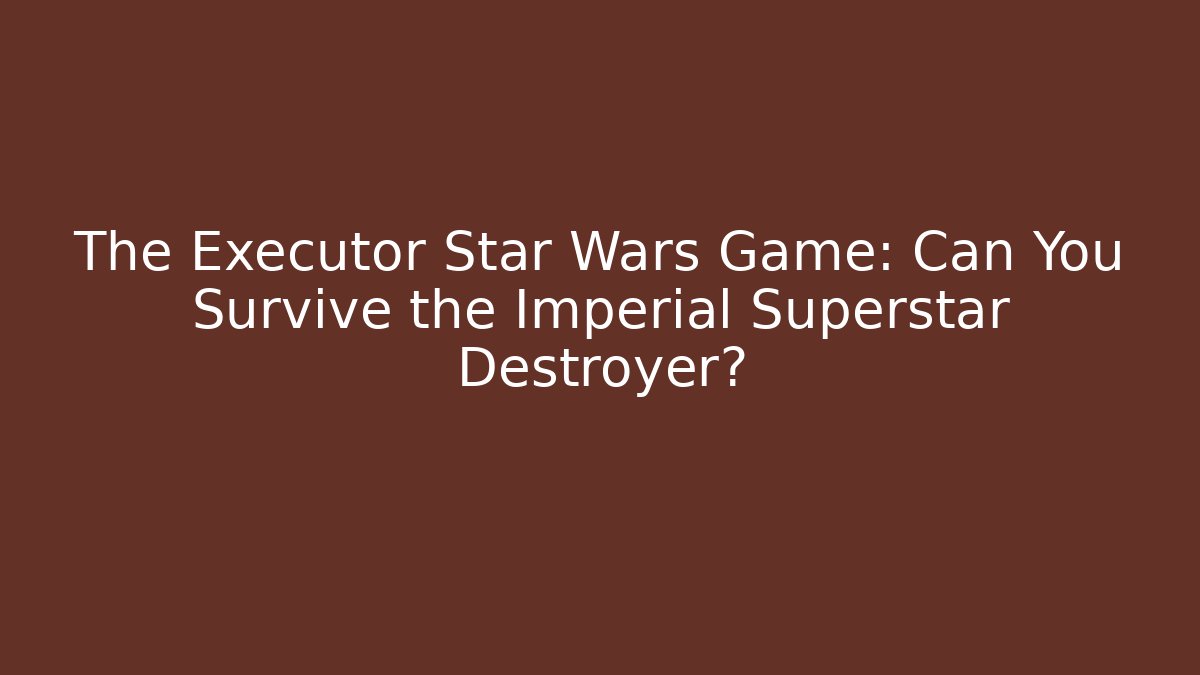 The Executor Star Wars Game: Can You Survive the Imperial Superstar Destroyer?