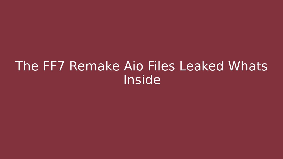 The FF7 Remake Aio Files Leaked Whats Inside
