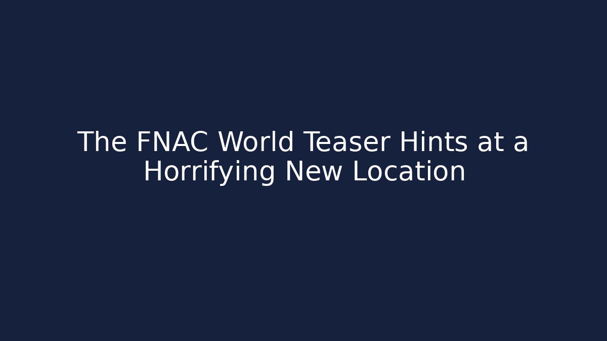 The FNAC World Teaser Hints at a Horrifying New Location