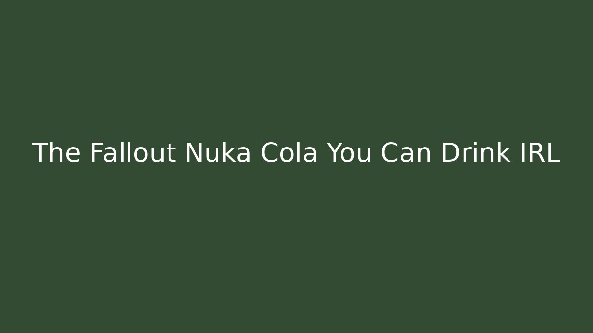 The Fallout Nuka Cola You Can Drink IRL