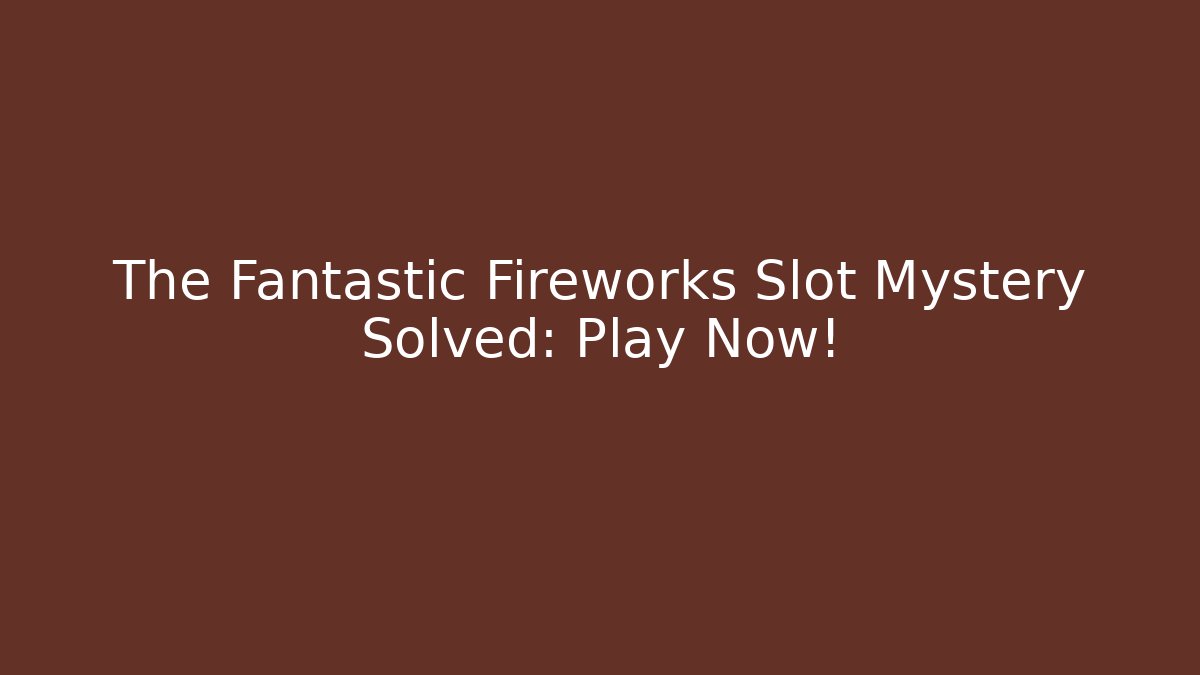 The Fantastic Fireworks Slot Mystery Solved: Play Now!