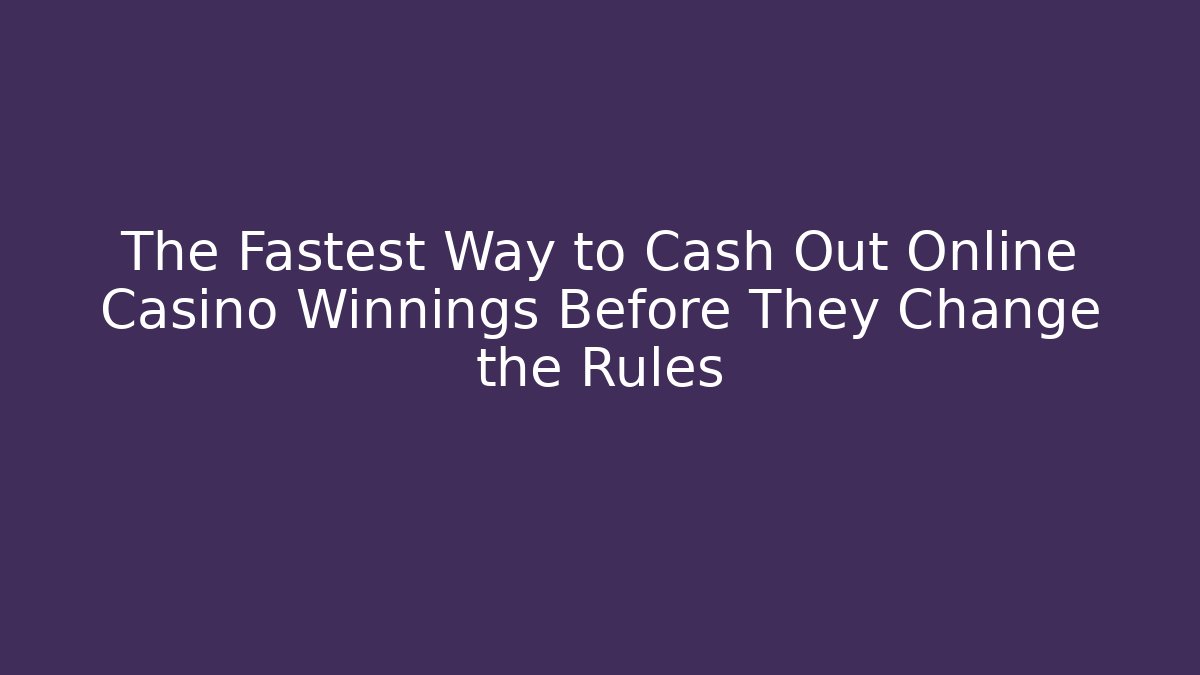 The Fastest Way to Cash Out Online Casino Winnings Before They Change the Rules