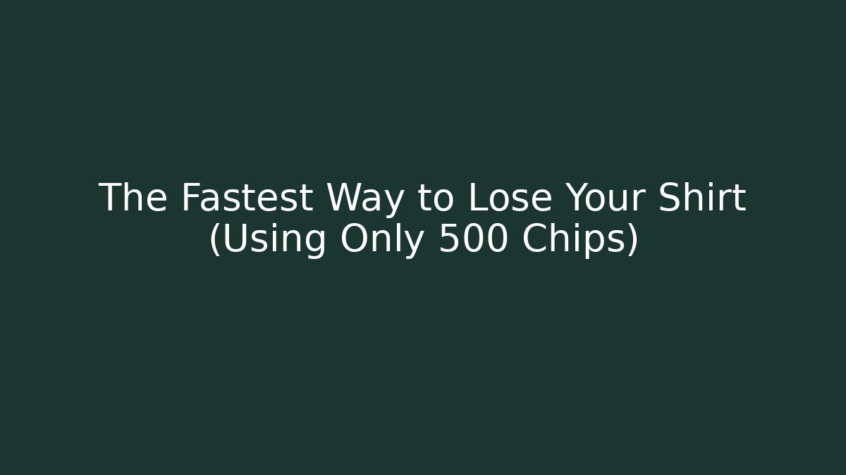 The Fastest Way to Lose Your Shirt (Using Only 500 Chips)