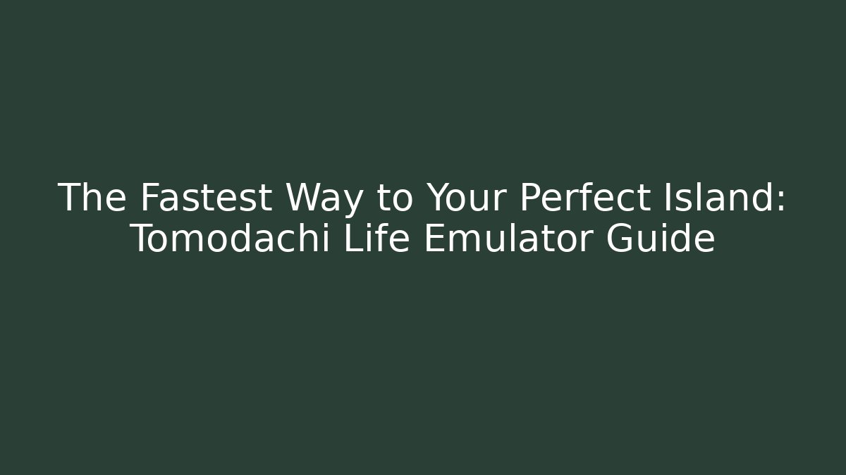 The Fastest Way to Your Perfect Island: Tomodachi Life Emulator Guide