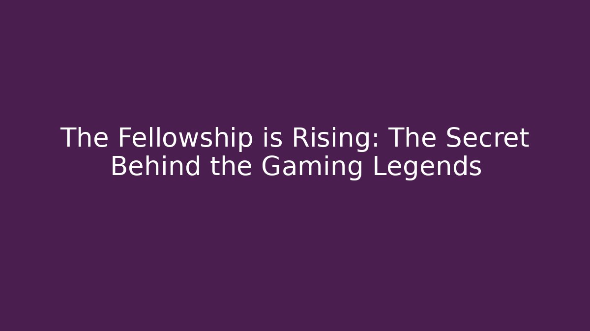 The Fellowship is Rising: The Secret Behind the Gaming Legends