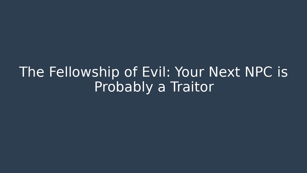 The Fellowship of Evil: Your Next NPC is Probably a Traitor
