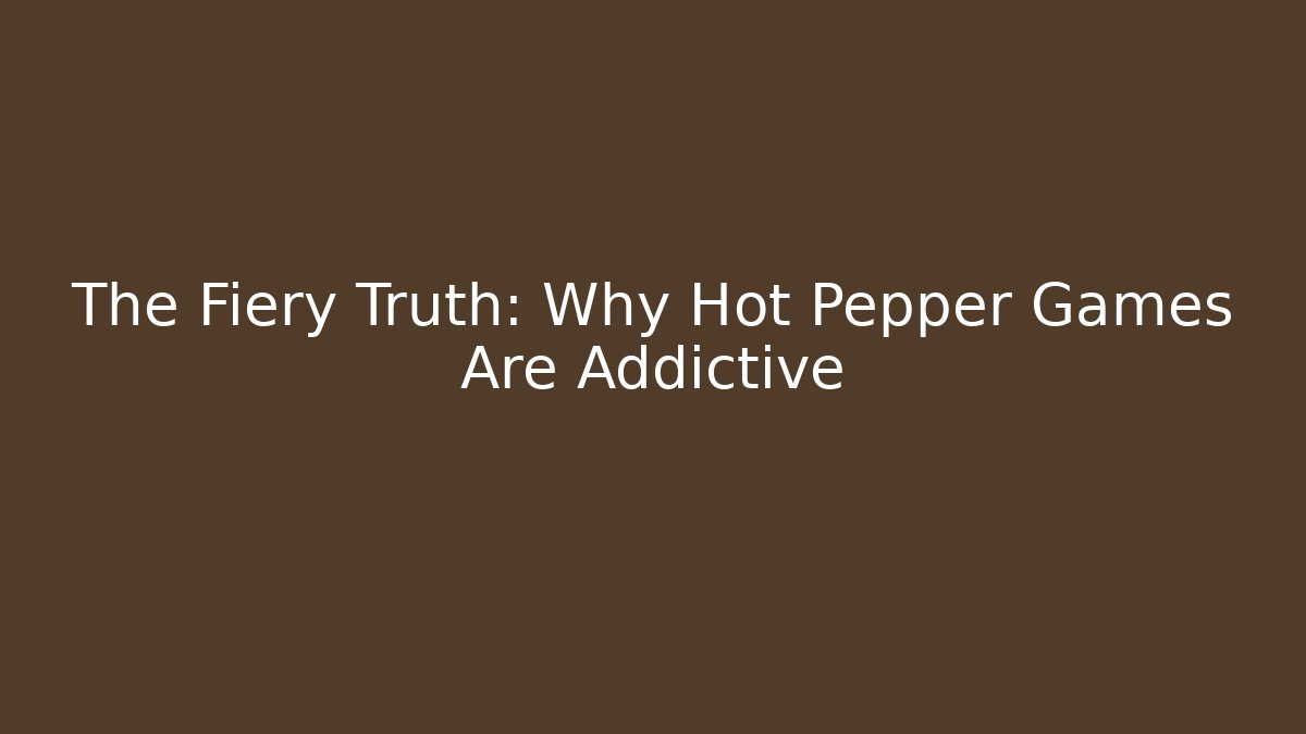 The Fiery Truth: Why Hot Pepper Games Are Addictive