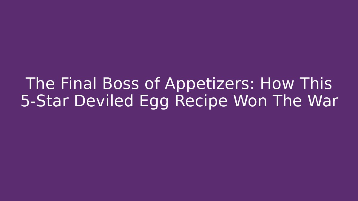 The Final Boss of Appetizers: How This 5-Star Deviled Egg Recipe Won The War