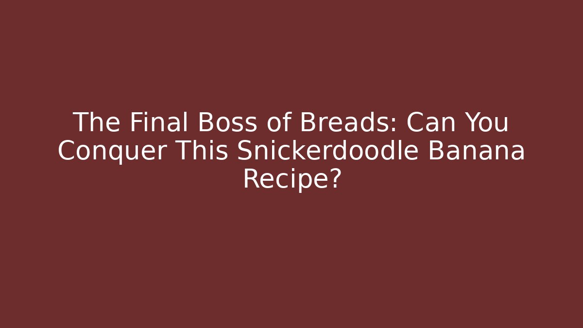 The Final Boss of Breads: Can You Conquer This Snickerdoodle Banana Recipe?