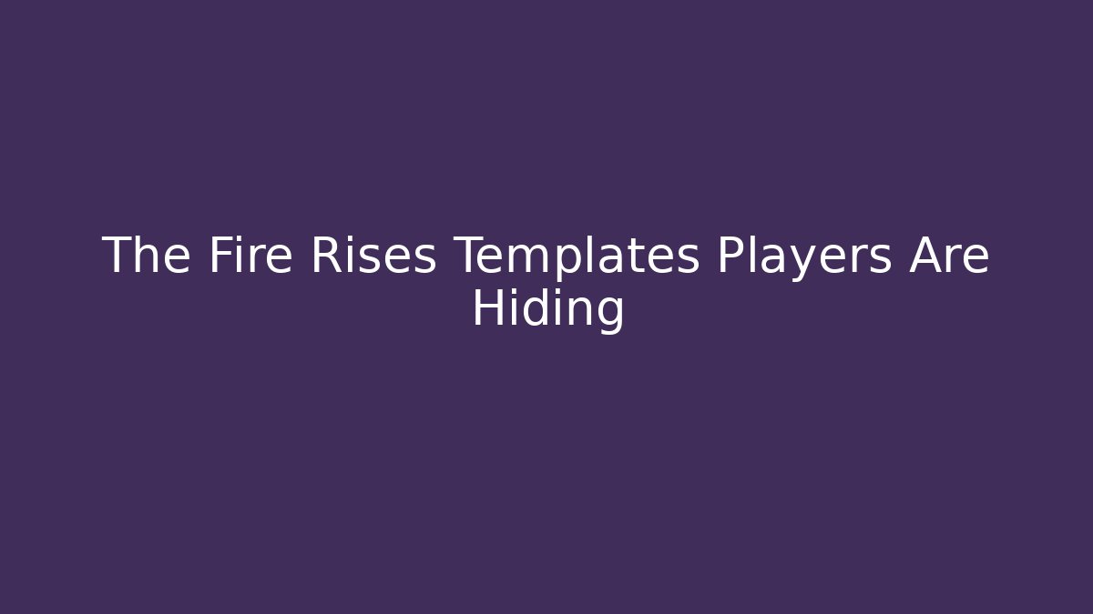 The Fire Rises Templates Players Are Hiding