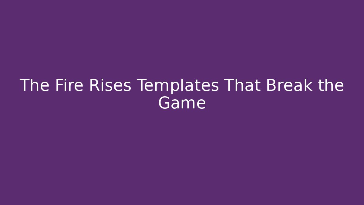 The Fire Rises Templates That Break the Game