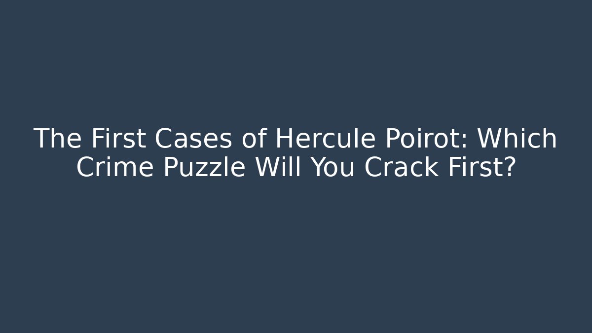 The First Cases of Hercule Poirot: Which Crime Puzzle Will You Crack First?