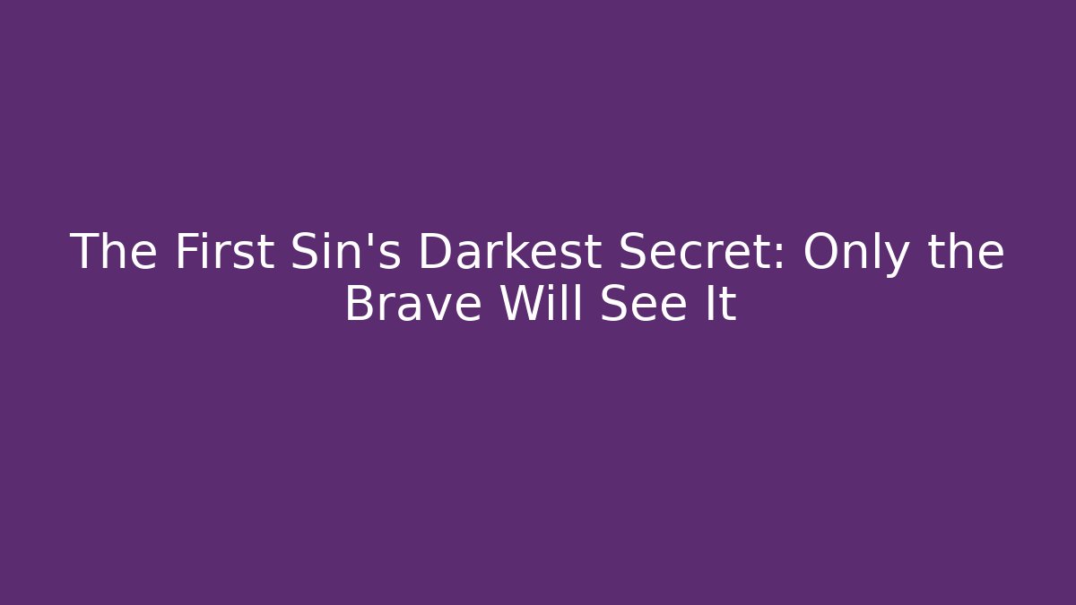 The First Sin's Darkest Secret: Only the Brave Will See It