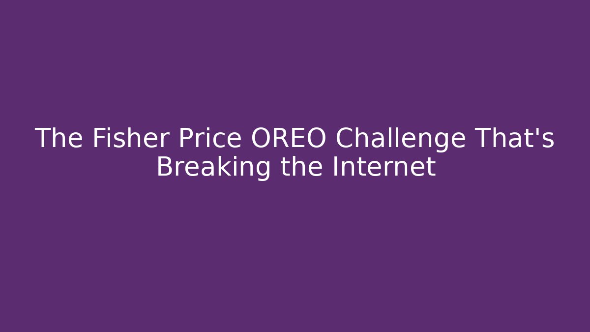 The Fisher Price OREO Challenge That's Breaking the Internet