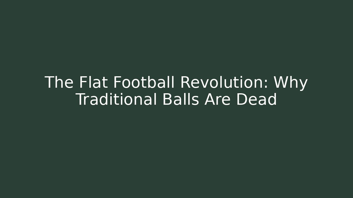 The Flat Football Revolution: Why Traditional Balls Are Dead