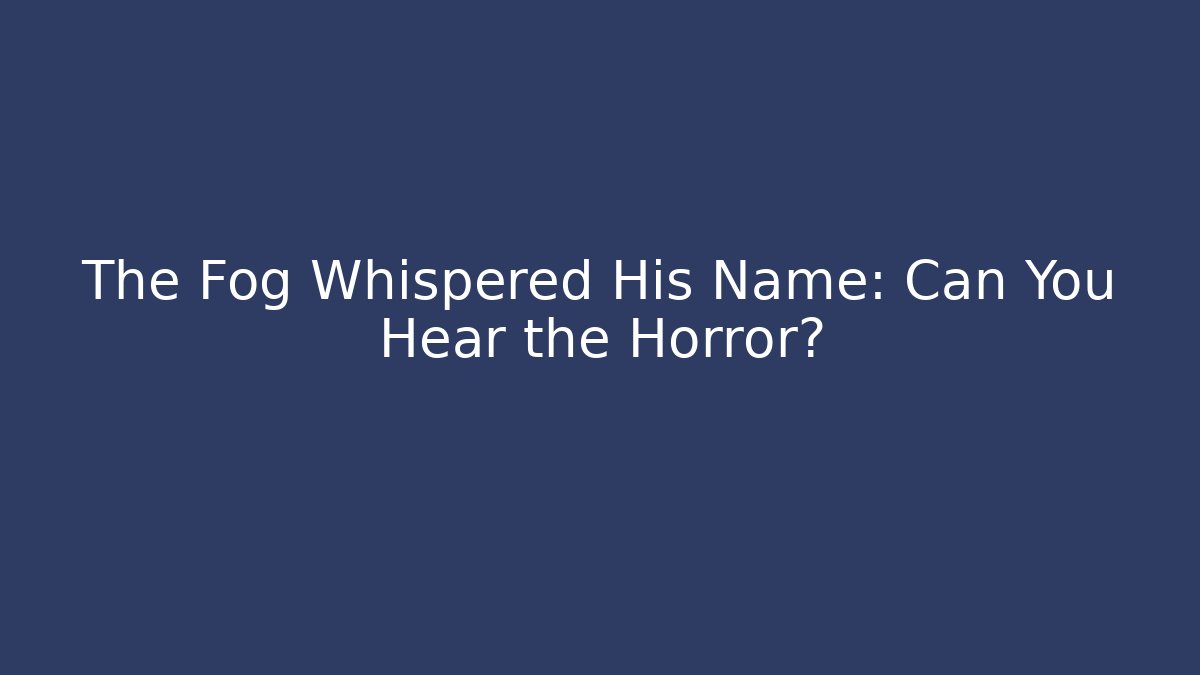 The Fog Whispered His Name: Can You Hear the Horror?
