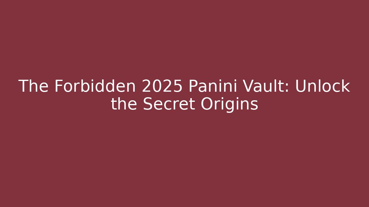 The Forbidden 2025 Panini Vault: Unlock the Secret Origins
