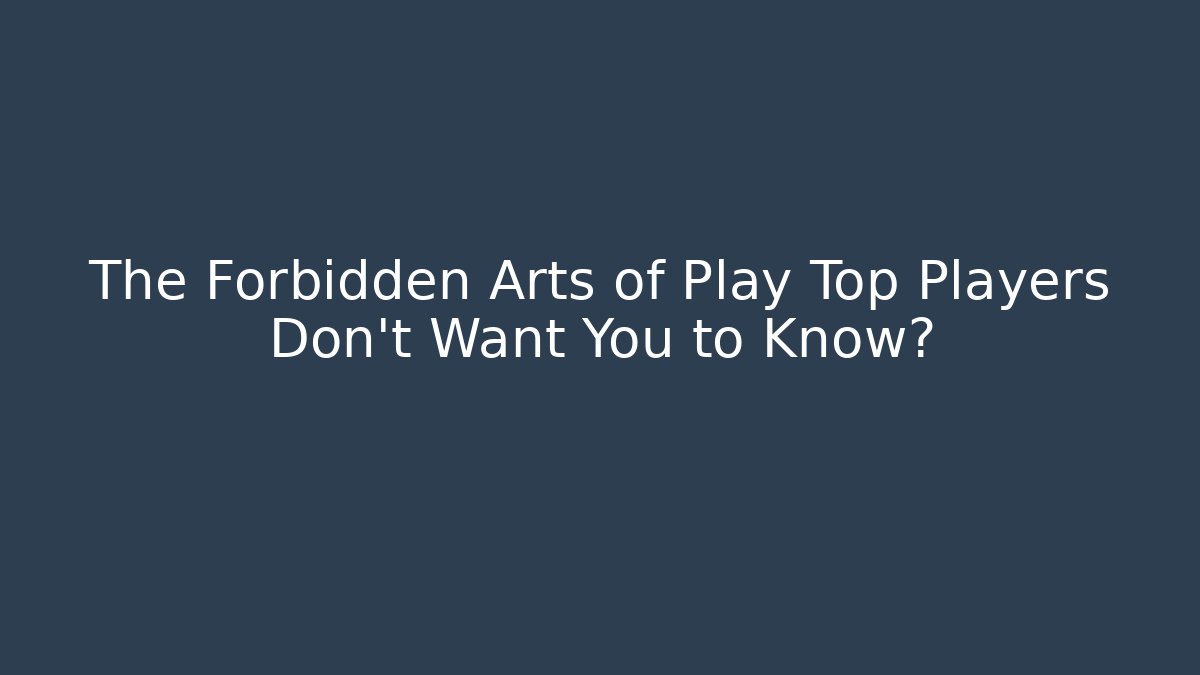 The Forbidden Arts of Play Top Players Don't Want You to Know?
