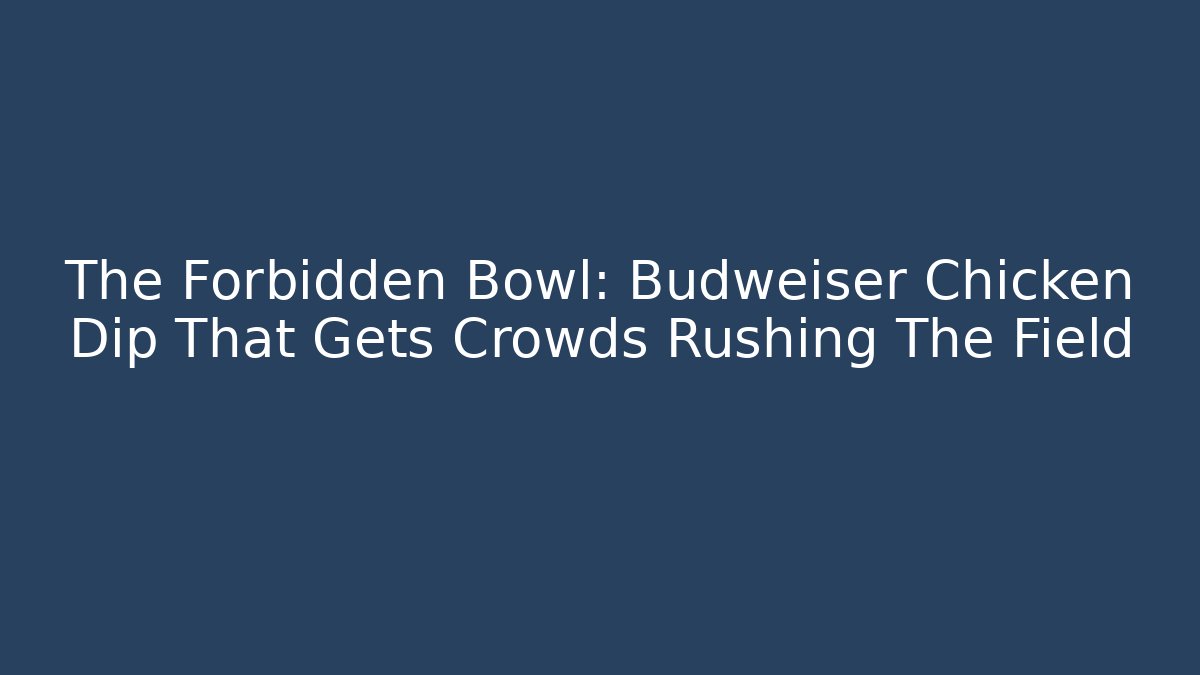 The Forbidden Bowl: Budweiser Chicken Dip That Gets Crowds Rushing The Field