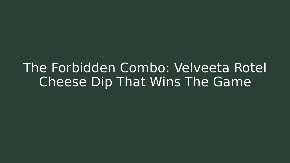 The Forbidden Combo: Velveeta Rotel Cheese Dip That Wins The Game