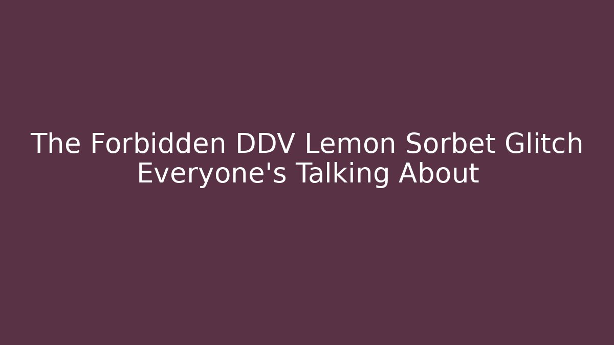 The Forbidden DDV Lemon Sorbet Glitch Everyone's Talking About