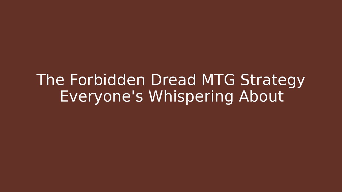 The Forbidden Dread MTG Strategy Everyone's Whispering About