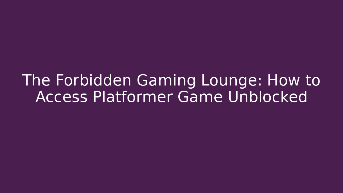 The Forbidden Gaming Lounge: How to Access Platformer Game Unblocked
