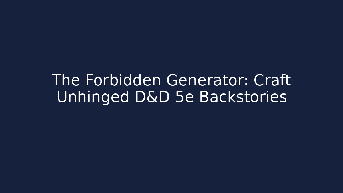 The Forbidden Generator: Craft Unhinged D&D 5e Backstories