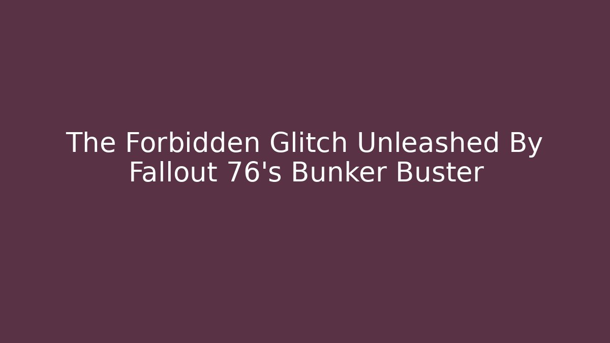 The Forbidden Glitch Unleashed By Fallout 76's Bunker Buster