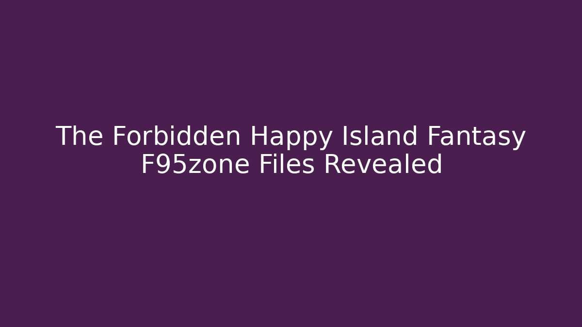 The Forbidden Happy Island Fantasy F95zone Files Revealed