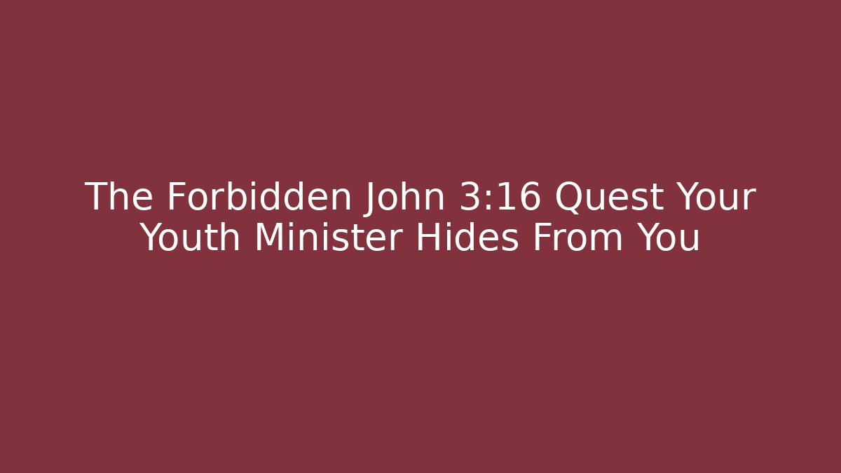 The Forbidden John 3:16 Quest Your Youth Minister Hides From You