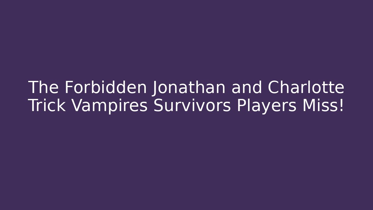 The Forbidden Jonathan and Charlotte Trick Vampires Survivors Players Miss!