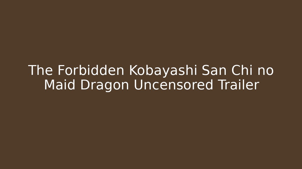 The Forbidden Kobayashi San Chi no Maid Dragon Uncensored Trailer