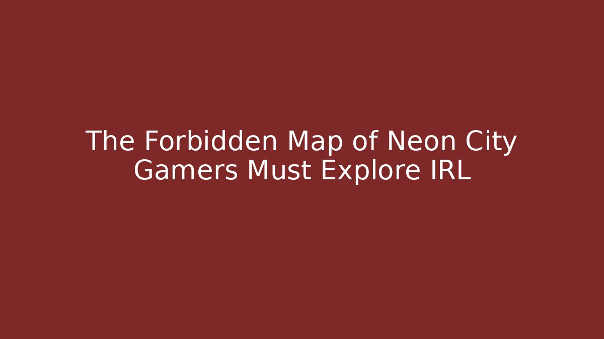 The Forbidden Map of Neon City Gamers Must Explore IRL