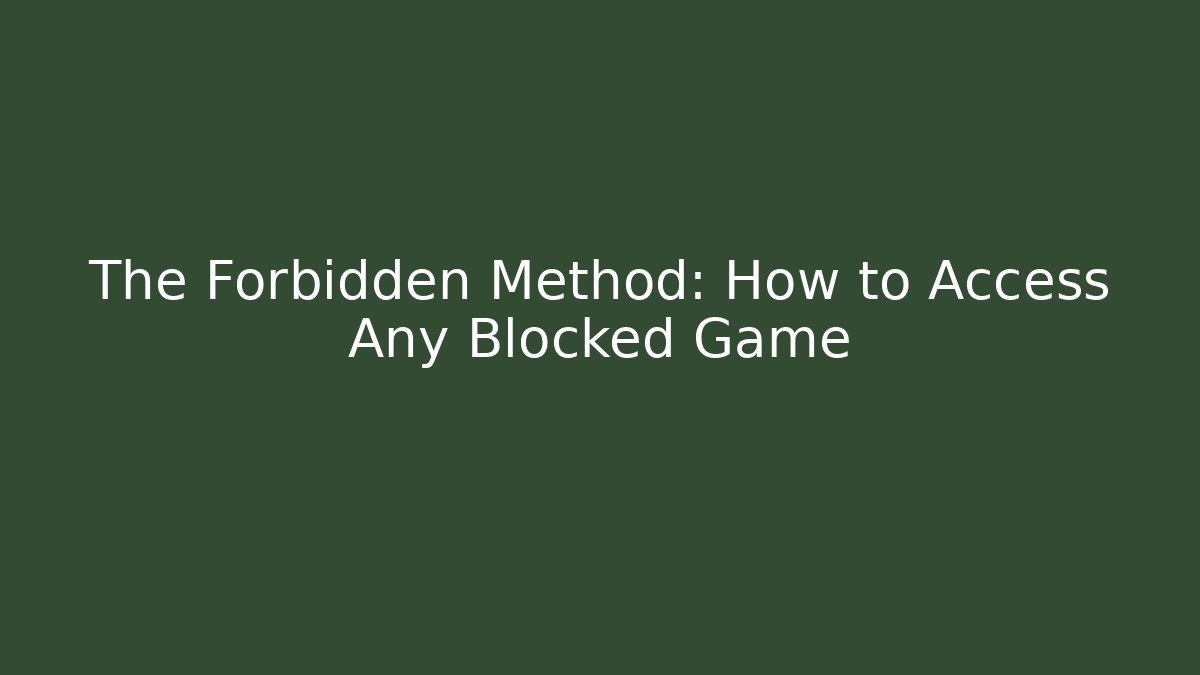 The Forbidden Method: How to Access Any Blocked Game