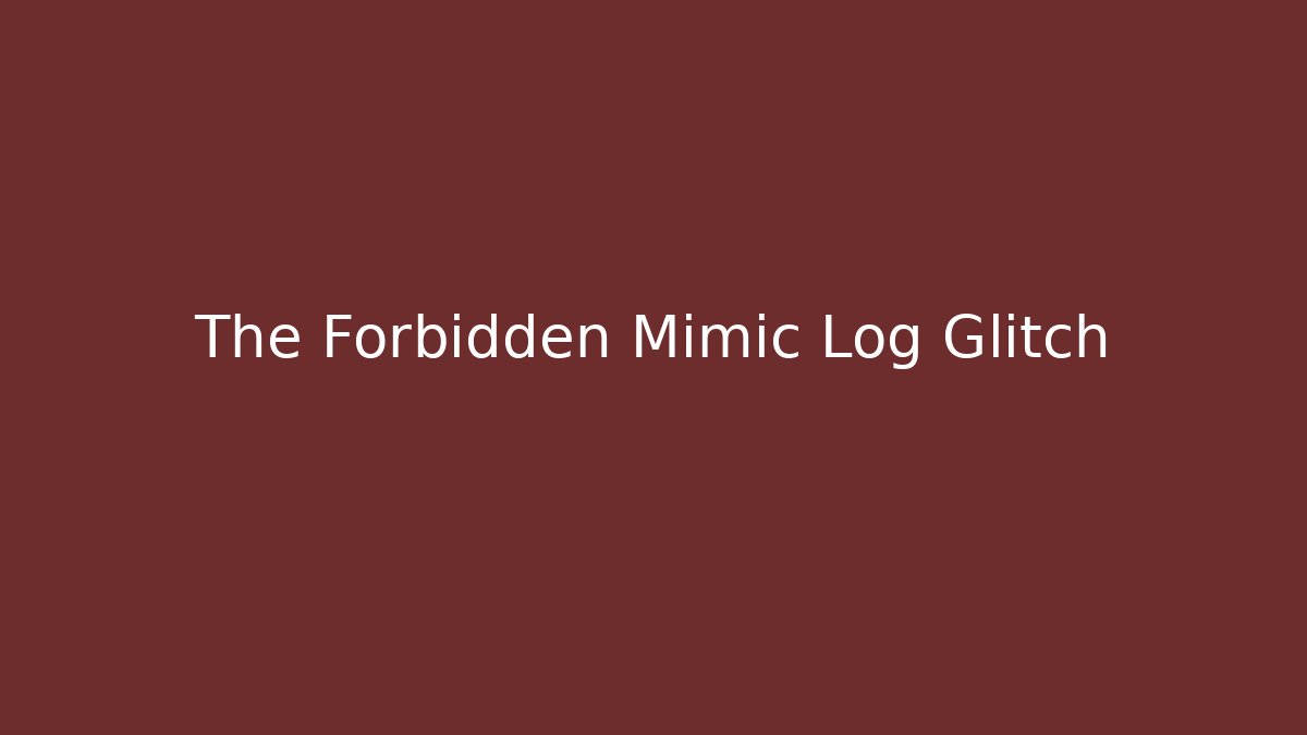 The Forbidden Mimic Log Glitch
