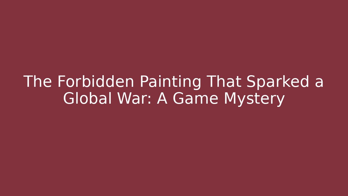 The Forbidden Painting That Sparked a Global War: A Game Mystery