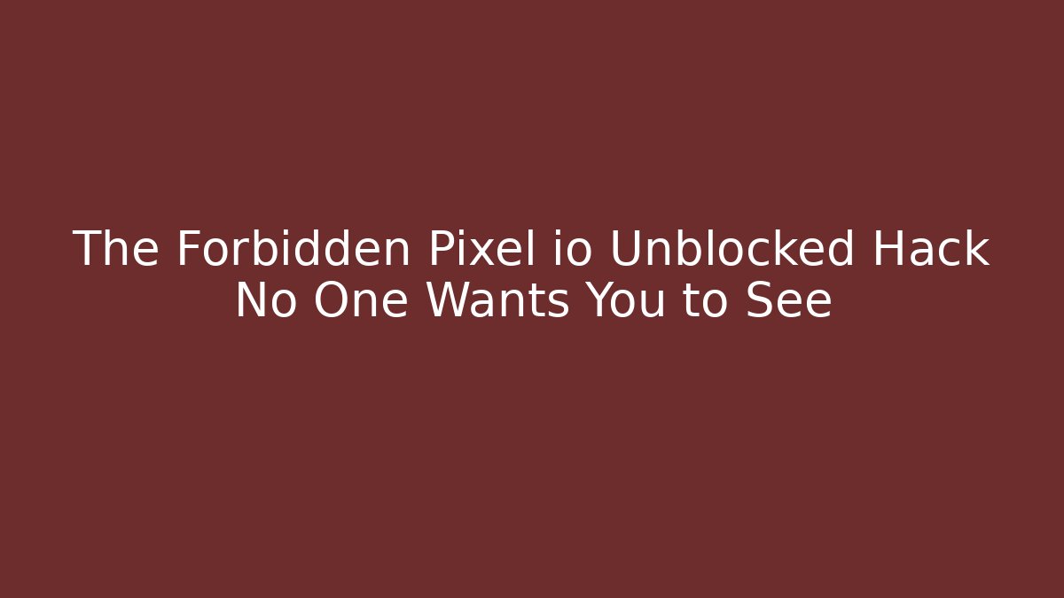 The Forbidden Pixel io Unblocked Hack No One Wants You to See