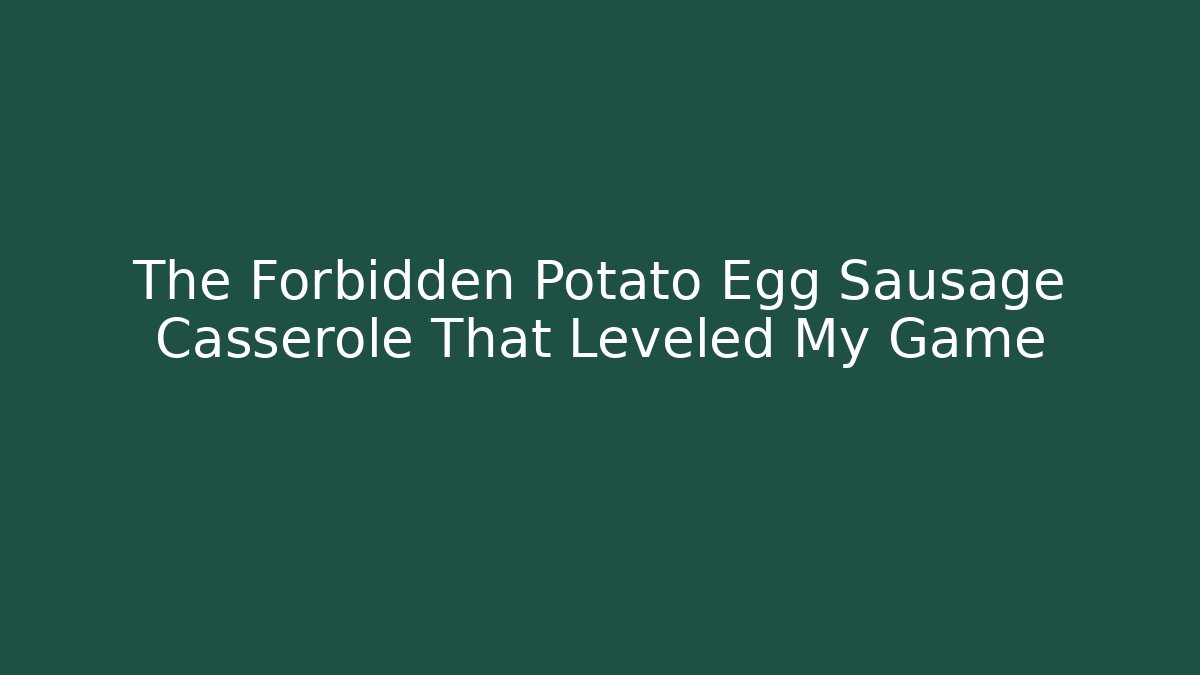 The Forbidden Potato Egg Sausage Casserole That Leveled My Game