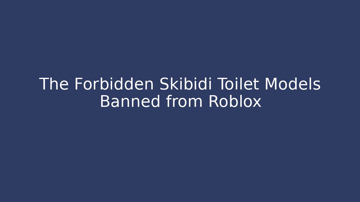 The Forbidden Skibidi Toilet Models Banned from Roblox