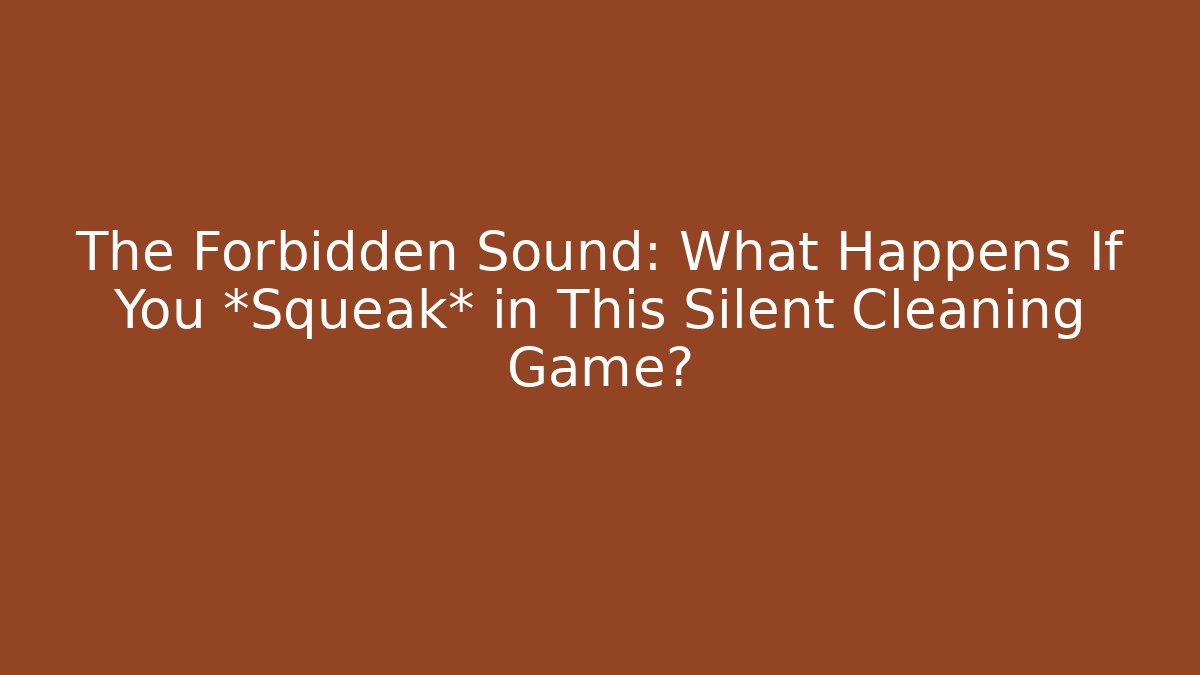 The Forbidden Sound: What Happens If You *Squeak* in This Silent Cleaning Game?