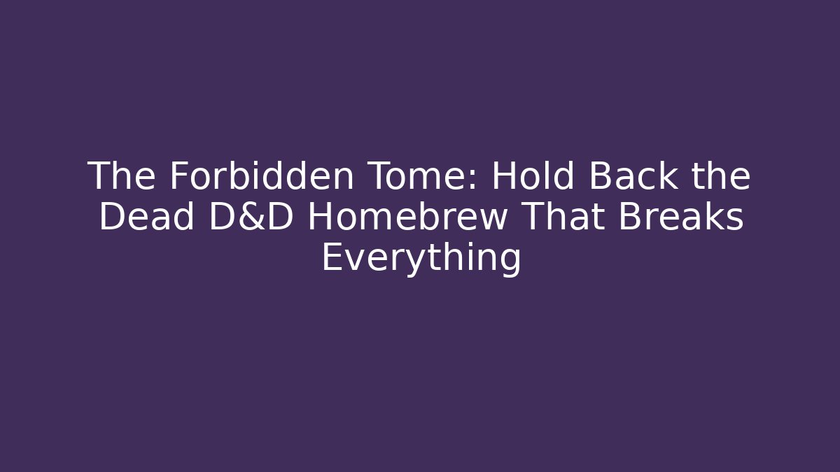 The Forbidden Tome: Hold Back the Dead D&D Homebrew That Breaks Everything