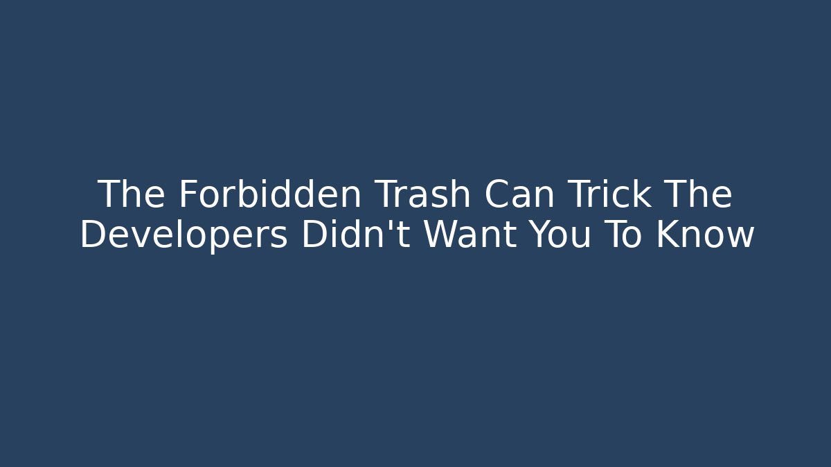 The Forbidden Trash Can Trick The Developers Didn't Want You To Know