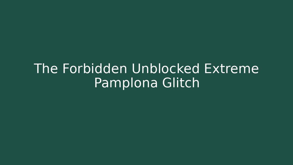 The Forbidden Unblocked Extreme Pamplona Glitch