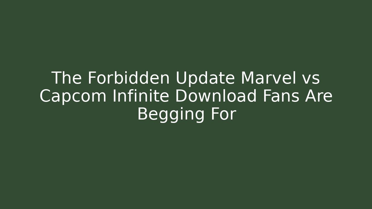 The Forbidden Update Marvel vs Capcom Infinite Download Fans Are Begging For