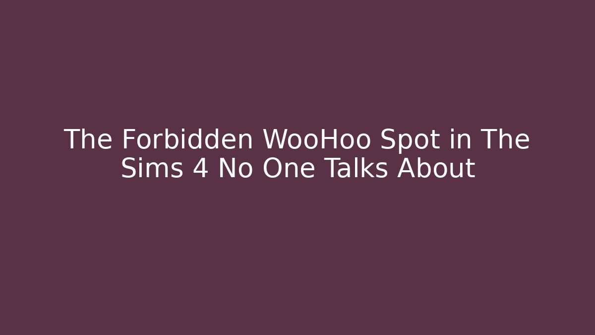 The Forbidden WooHoo Spot in The Sims 4 No One Talks About