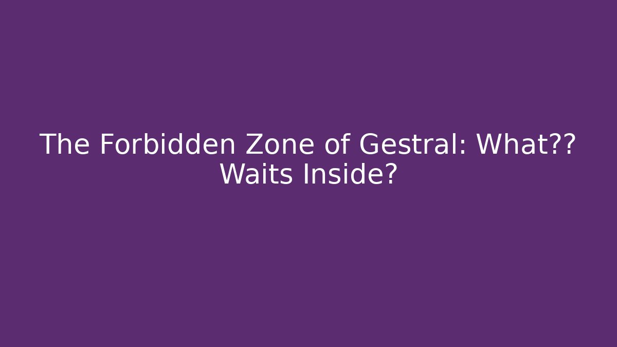 The Forbidden Zone of Gestral: What真相 Waits Inside?