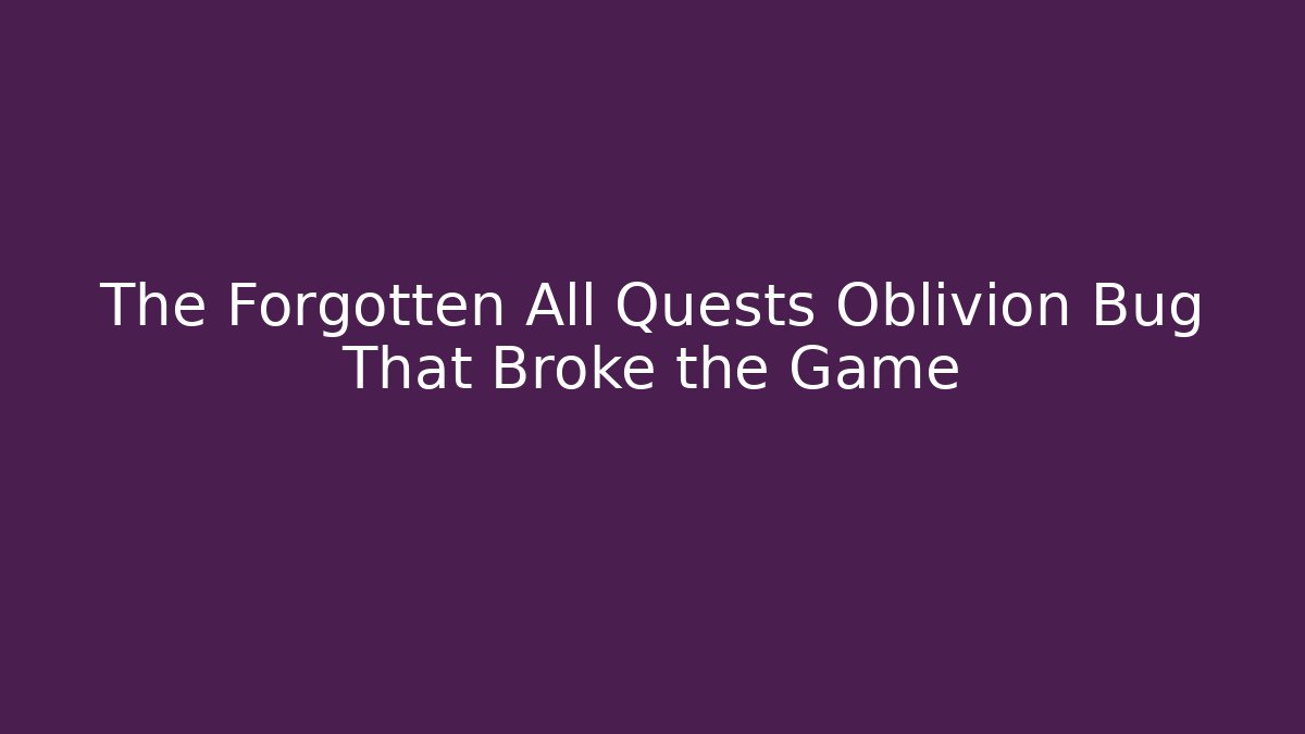 The Forgotten All Quests Oblivion Bug That Broke the Game