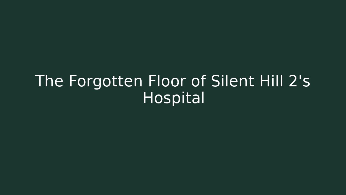 The Forgotten Floor of Silent Hill 2's Hospital