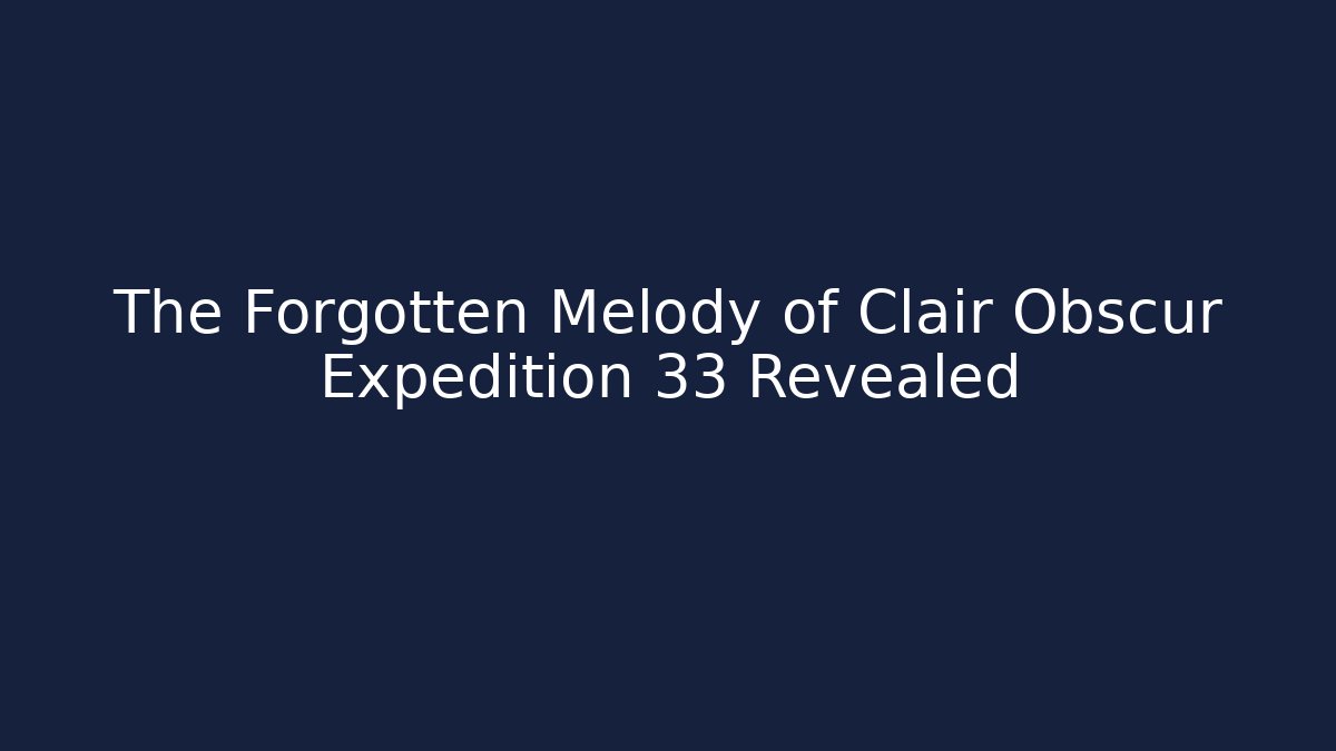 The Forgotten Melody of Clair Obscur Expedition 33 Revealed